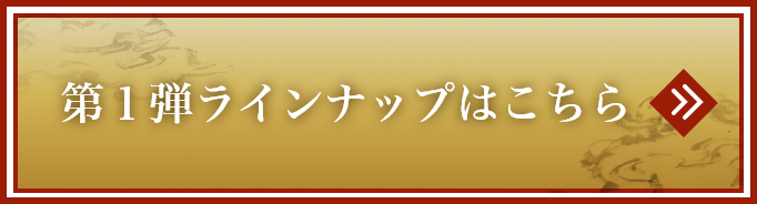 第1弾ラインナップはこちら >>