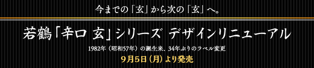 今までの「玄」から次の「玄」へ。若鶴「辛口 玄」シリーズ デザインリニューアル